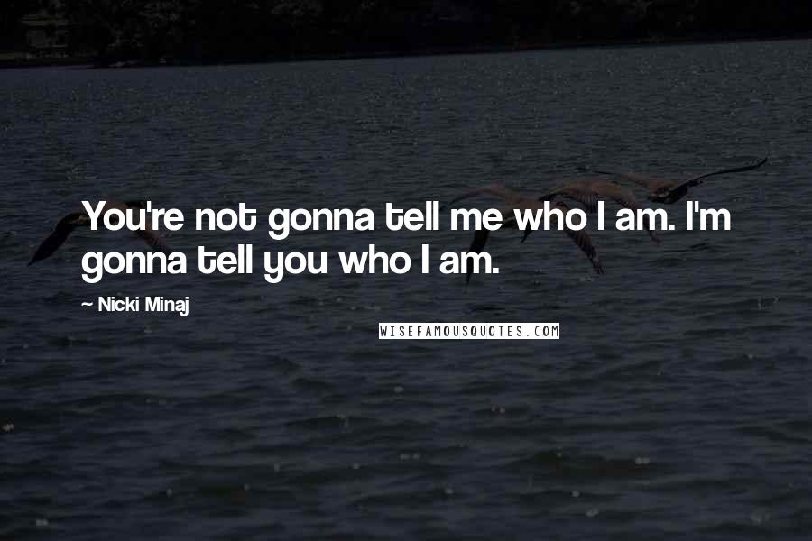 Nicki Minaj Quotes: You're not gonna tell me who I am. I'm gonna tell you who I am.