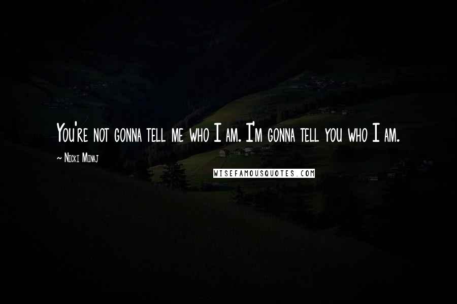 Nicki Minaj Quotes: You're not gonna tell me who I am. I'm gonna tell you who I am.