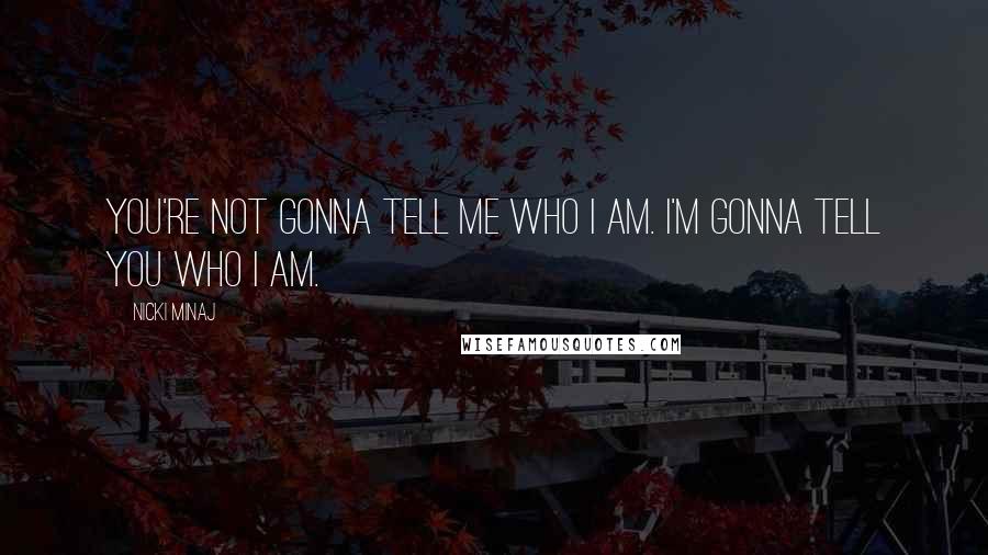 Nicki Minaj Quotes: You're not gonna tell me who I am. I'm gonna tell you who I am.