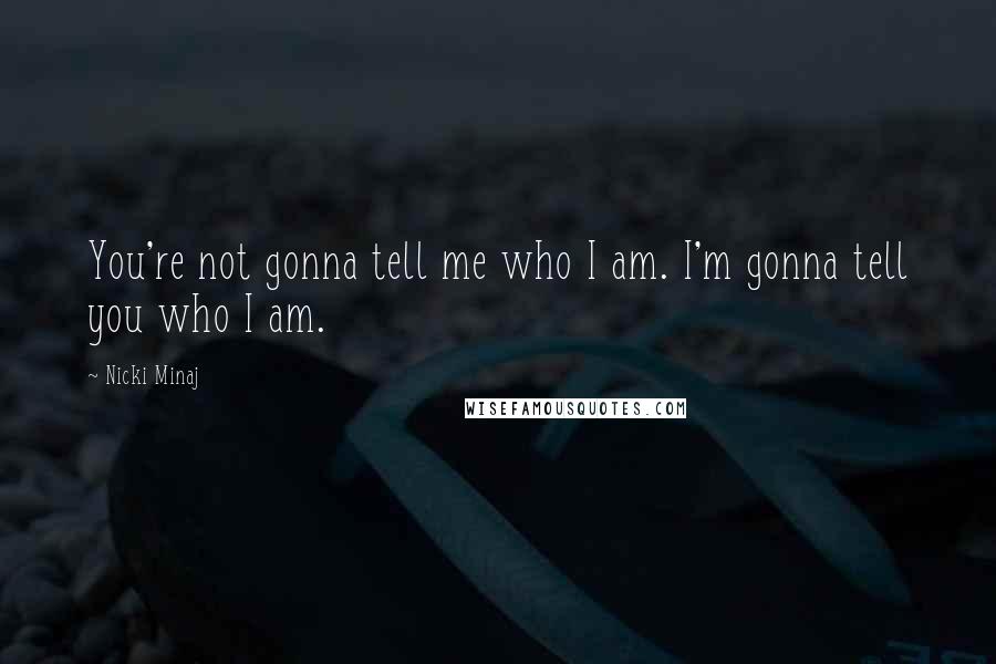 Nicki Minaj Quotes: You're not gonna tell me who I am. I'm gonna tell you who I am.