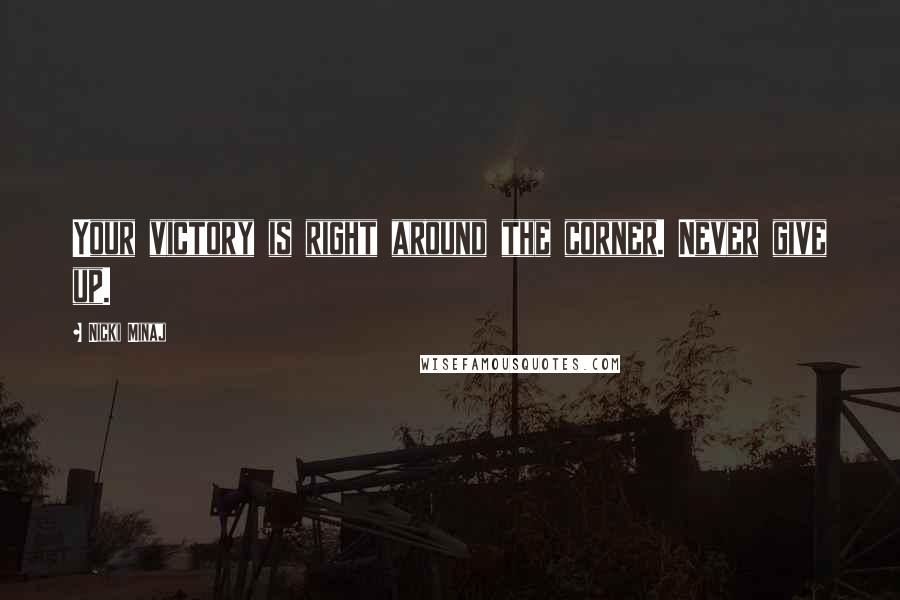 Nicki Minaj Quotes: Your victory is right around the corner. Never give up.