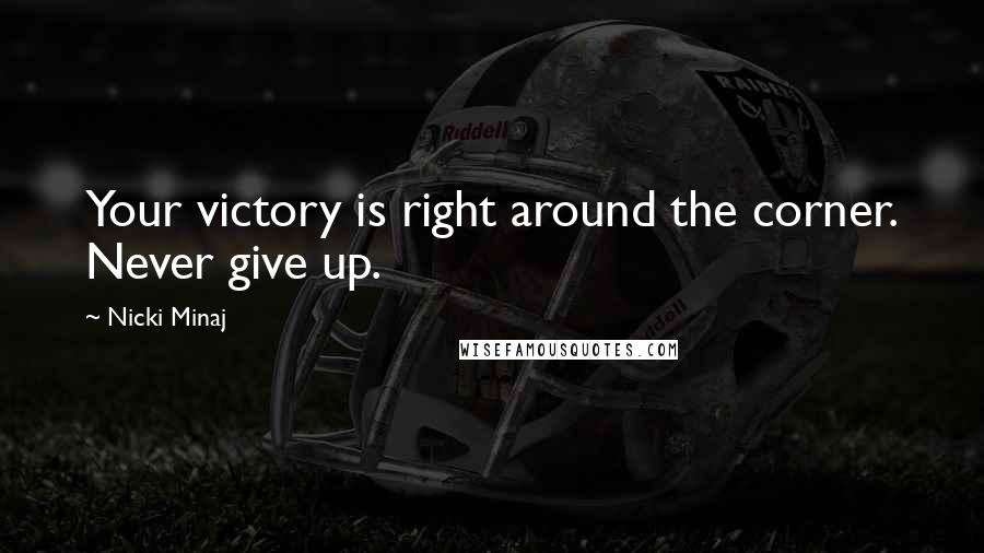 Nicki Minaj Quotes: Your victory is right around the corner. Never give up.