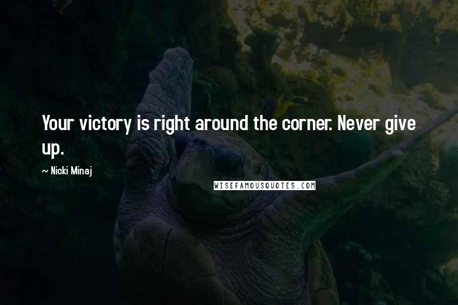 Nicki Minaj Quotes: Your victory is right around the corner. Never give up.