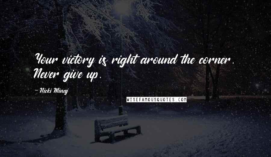 Nicki Minaj Quotes: Your victory is right around the corner. Never give up.
