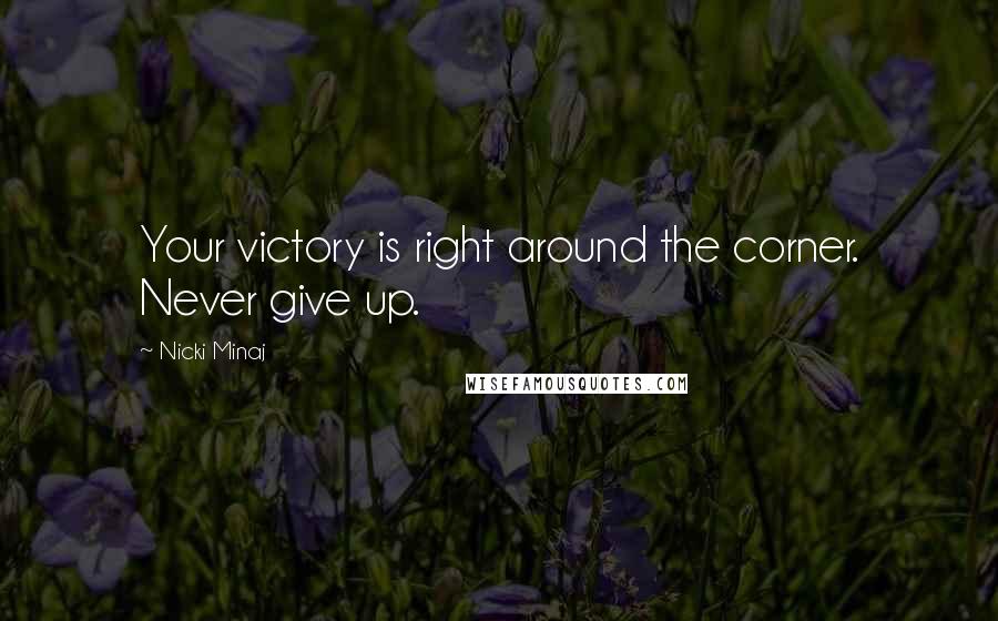 Nicki Minaj Quotes: Your victory is right around the corner. Never give up.