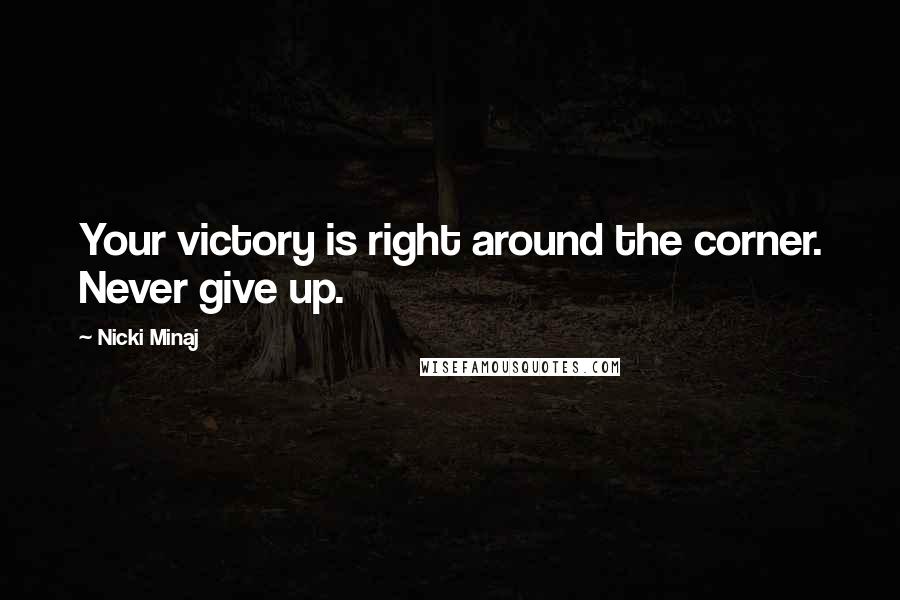 Nicki Minaj Quotes: Your victory is right around the corner. Never give up.