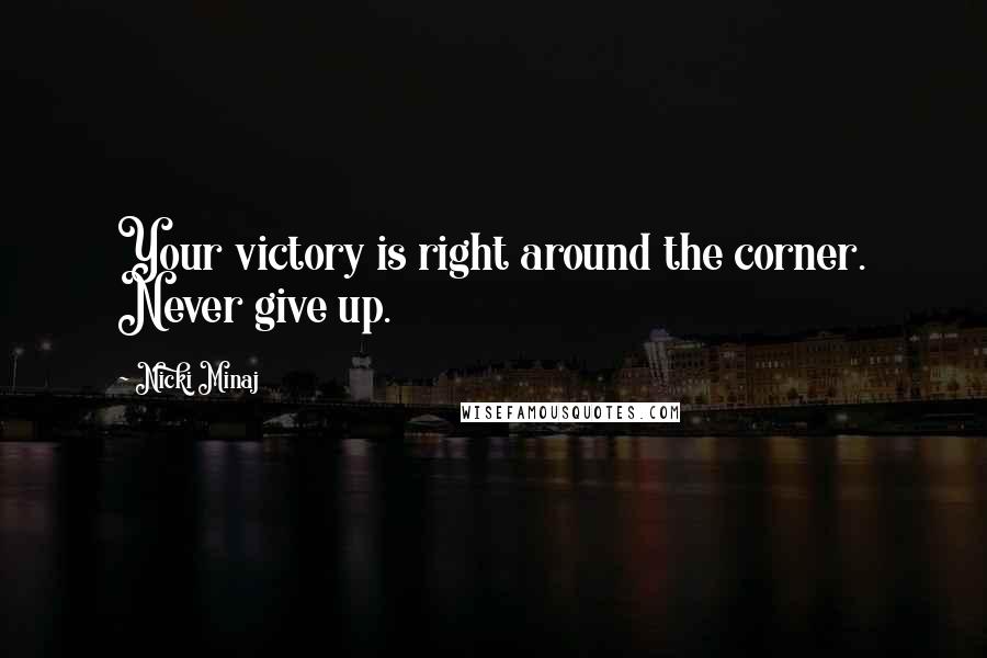 Nicki Minaj Quotes: Your victory is right around the corner. Never give up.