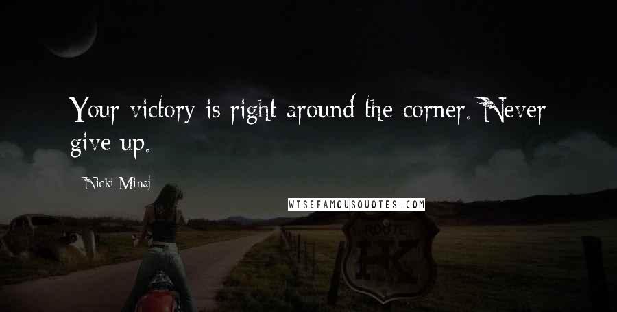 Nicki Minaj Quotes: Your victory is right around the corner. Never give up.