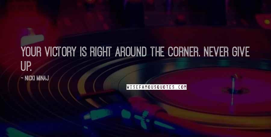 Nicki Minaj Quotes: Your victory is right around the corner. Never give up.
