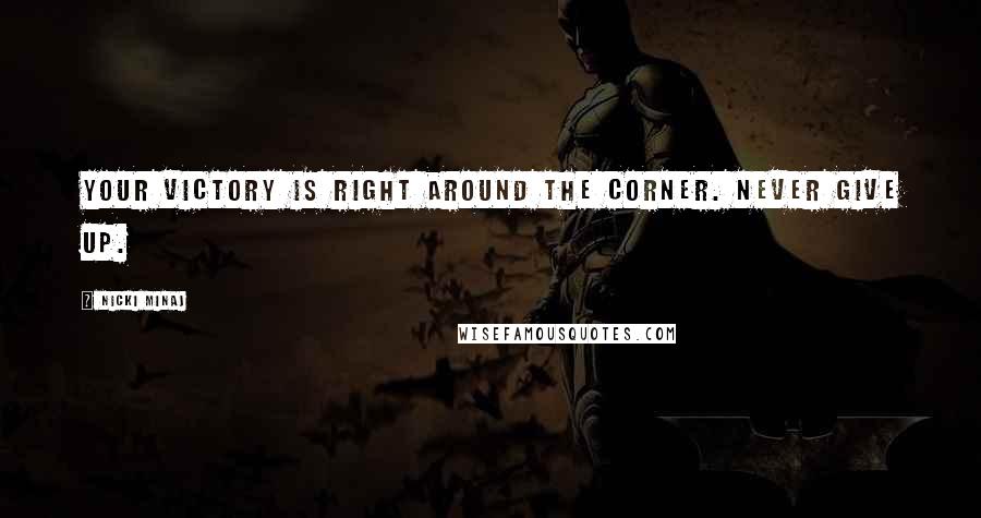 Nicki Minaj Quotes: Your victory is right around the corner. Never give up.