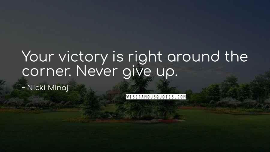 Nicki Minaj Quotes: Your victory is right around the corner. Never give up.