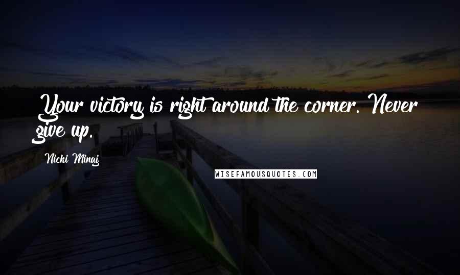 Nicki Minaj Quotes: Your victory is right around the corner. Never give up.