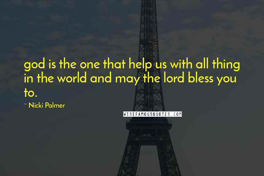 Nicki Palmer Quotes: god is the one that help us with all thing in the world and may the lord bless you to.