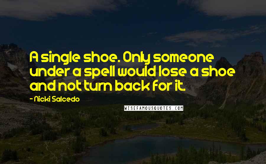 Nicki Salcedo Quotes: A single shoe. Only someone under a spell would lose a shoe and not turn back for it.