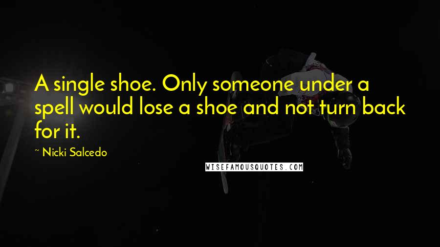 Nicki Salcedo Quotes: A single shoe. Only someone under a spell would lose a shoe and not turn back for it.