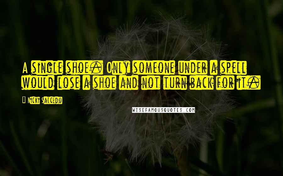 Nicki Salcedo Quotes: A single shoe. Only someone under a spell would lose a shoe and not turn back for it.