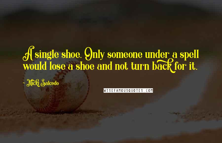 Nicki Salcedo Quotes: A single shoe. Only someone under a spell would lose a shoe and not turn back for it.