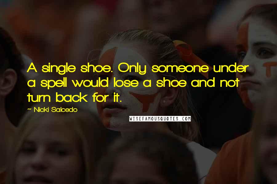 Nicki Salcedo Quotes: A single shoe. Only someone under a spell would lose a shoe and not turn back for it.