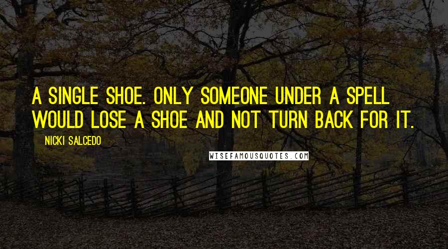 Nicki Salcedo Quotes: A single shoe. Only someone under a spell would lose a shoe and not turn back for it.