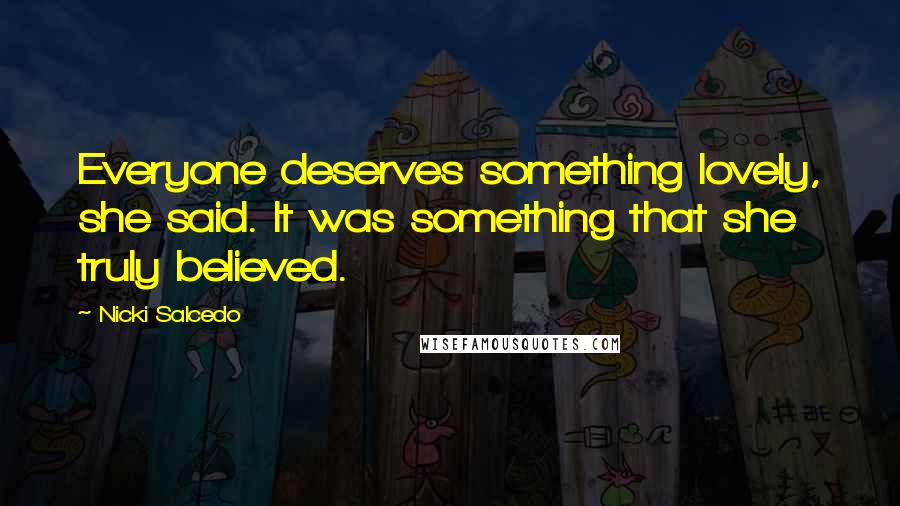 Nicki Salcedo Quotes: Everyone deserves something lovely, she said. It was something that she truly believed.