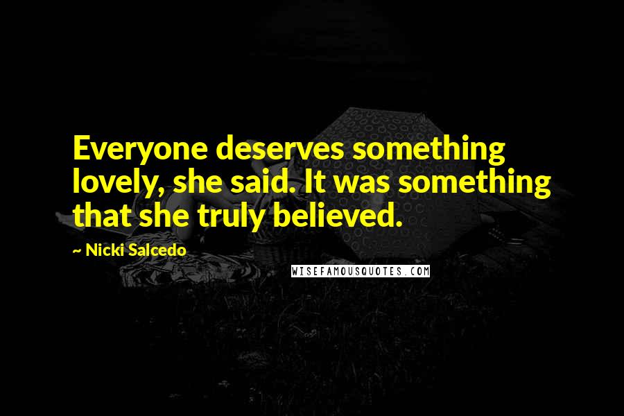 Nicki Salcedo Quotes: Everyone deserves something lovely, she said. It was something that she truly believed.