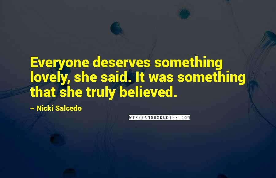 Nicki Salcedo Quotes: Everyone deserves something lovely, she said. It was something that she truly believed.