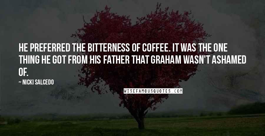 Nicki Salcedo Quotes: He preferred the bitterness of coffee. It was the one thing he got from his father that Graham wasn't ashamed of.