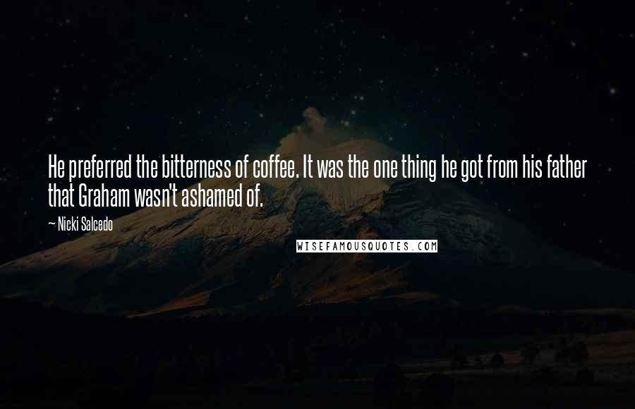 Nicki Salcedo Quotes: He preferred the bitterness of coffee. It was the one thing he got from his father that Graham wasn't ashamed of.