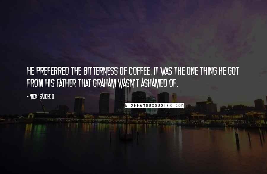 Nicki Salcedo Quotes: He preferred the bitterness of coffee. It was the one thing he got from his father that Graham wasn't ashamed of.