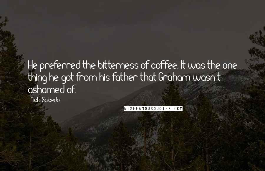 Nicki Salcedo Quotes: He preferred the bitterness of coffee. It was the one thing he got from his father that Graham wasn't ashamed of.