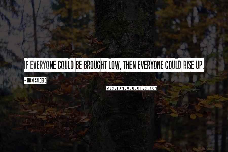 Nicki Salcedo Quotes: If everyone could be brought low, then everyone could rise up.