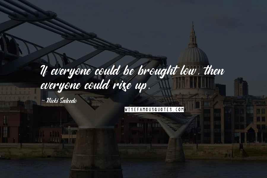 Nicki Salcedo Quotes: If everyone could be brought low, then everyone could rise up.