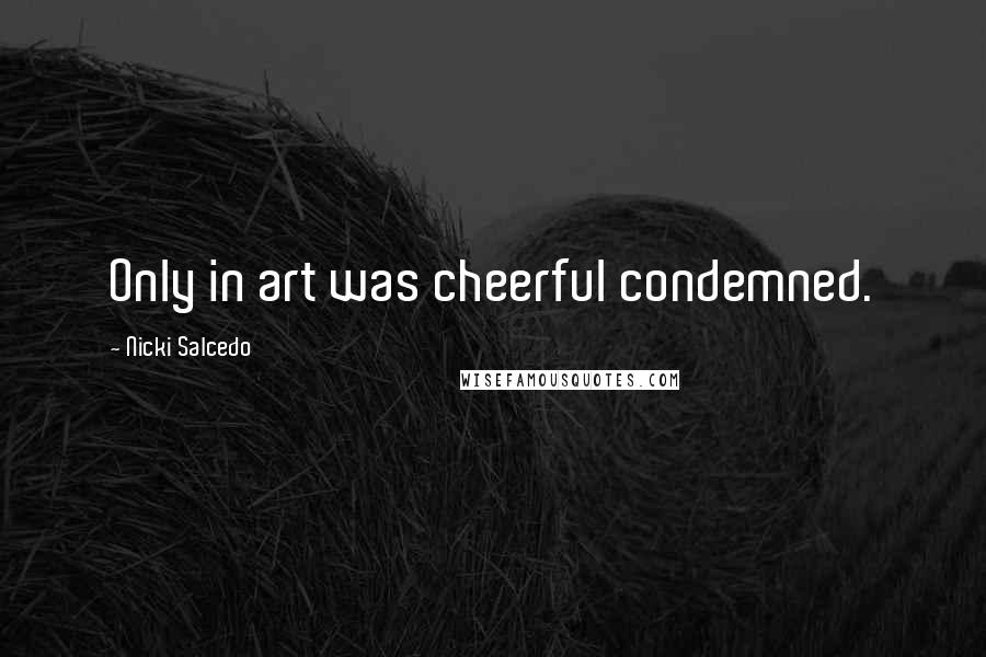 Nicki Salcedo Quotes: Only in art was cheerful condemned.