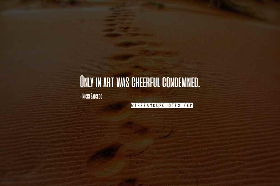 Nicki Salcedo Quotes: Only in art was cheerful condemned.