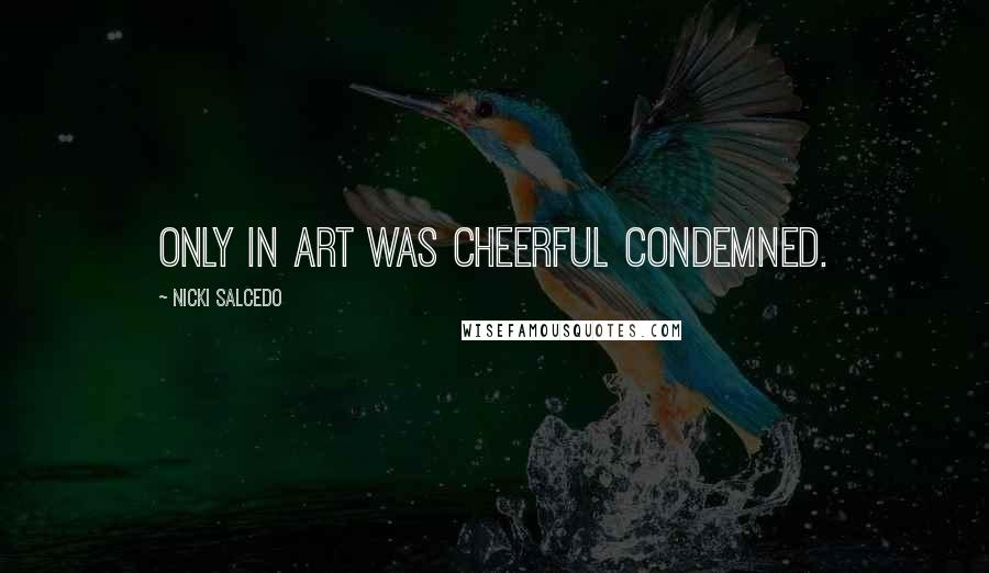 Nicki Salcedo Quotes: Only in art was cheerful condemned.