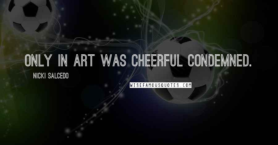 Nicki Salcedo Quotes: Only in art was cheerful condemned.