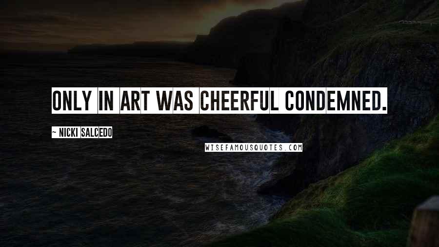 Nicki Salcedo Quotes: Only in art was cheerful condemned.