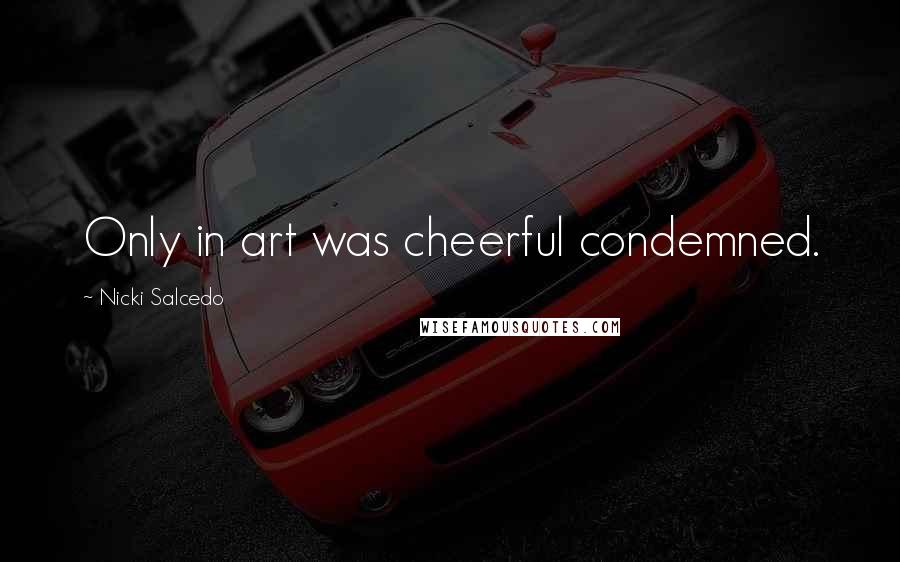 Nicki Salcedo Quotes: Only in art was cheerful condemned.