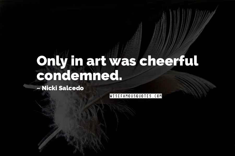 Nicki Salcedo Quotes: Only in art was cheerful condemned.