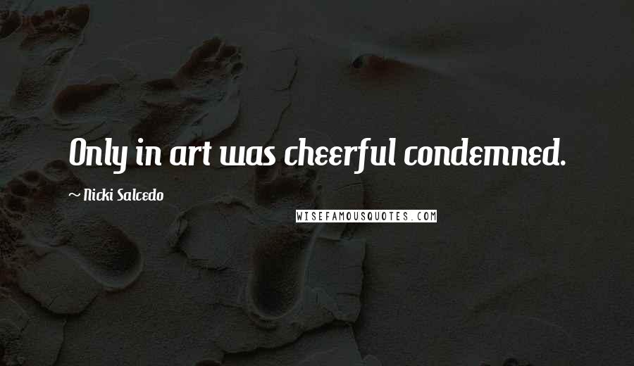 Nicki Salcedo Quotes: Only in art was cheerful condemned.