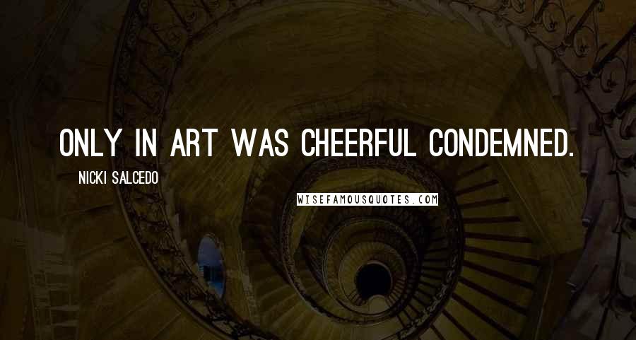 Nicki Salcedo Quotes: Only in art was cheerful condemned.