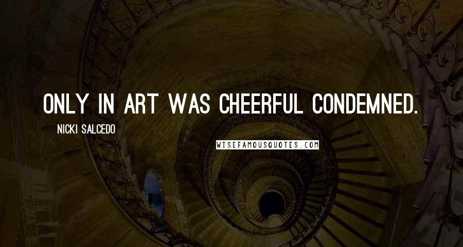 Nicki Salcedo Quotes: Only in art was cheerful condemned.