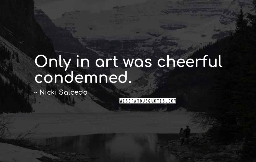 Nicki Salcedo Quotes: Only in art was cheerful condemned.