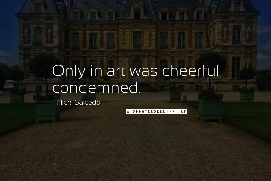 Nicki Salcedo Quotes: Only in art was cheerful condemned.
