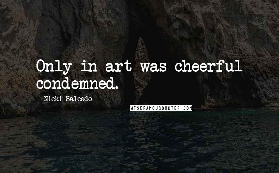 Nicki Salcedo Quotes: Only in art was cheerful condemned.