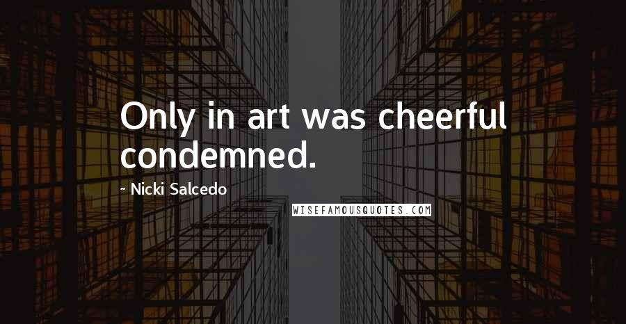 Nicki Salcedo Quotes: Only in art was cheerful condemned.