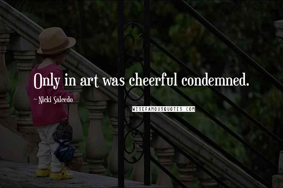 Nicki Salcedo Quotes: Only in art was cheerful condemned.