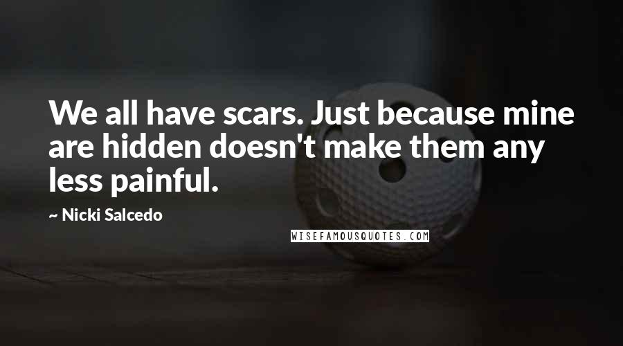Nicki Salcedo Quotes: We all have scars. Just because mine are hidden doesn't make them any less painful.