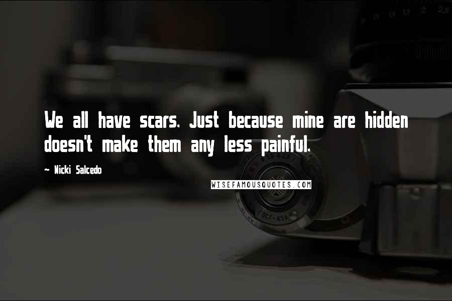 Nicki Salcedo Quotes: We all have scars. Just because mine are hidden doesn't make them any less painful.