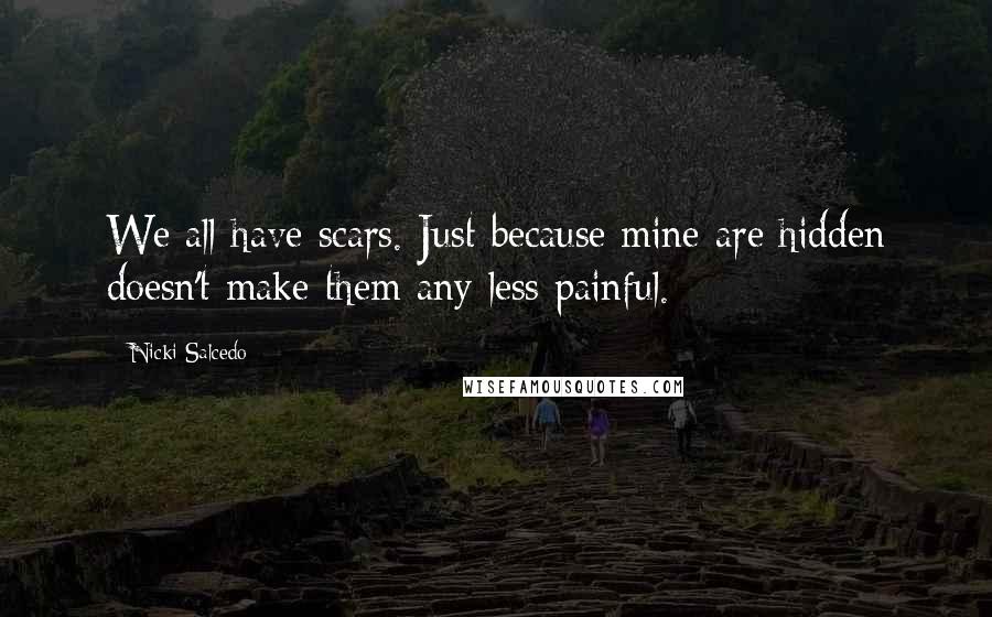 Nicki Salcedo Quotes: We all have scars. Just because mine are hidden doesn't make them any less painful.